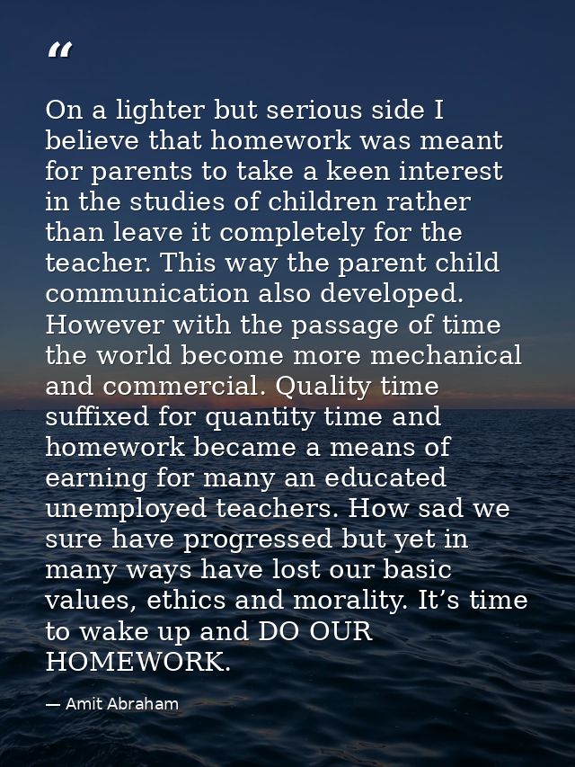 On a lighter but serious side I believe that homework was meant for parents to take a keen interest in the studies of ch — Amit Abraham