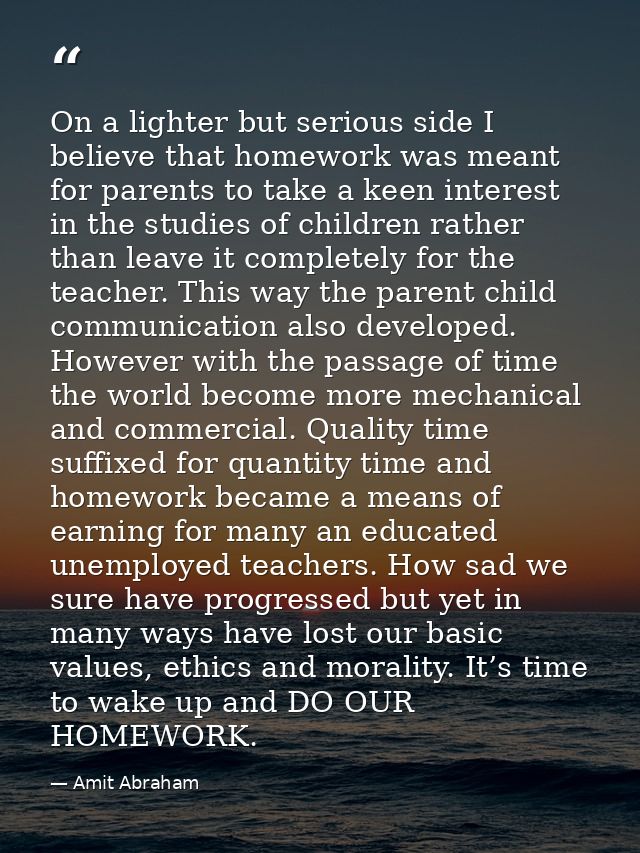 On a lighter but serious side I believe that homework was meant for parents to take a keen interest in the studies of ch — Amit Abraham