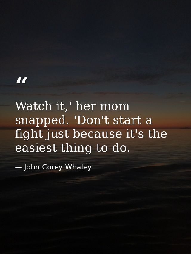 Watch it,' her mom snapped. 'Don't start a fight just because it's the easiest thing to do. — John Corey Whaley