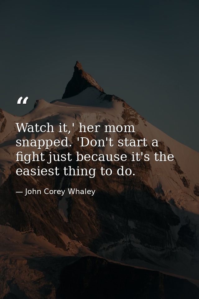 Watch it,' her mom snapped. 'Don't start a fight just because it's the easiest thing to do. — John Corey Whaley