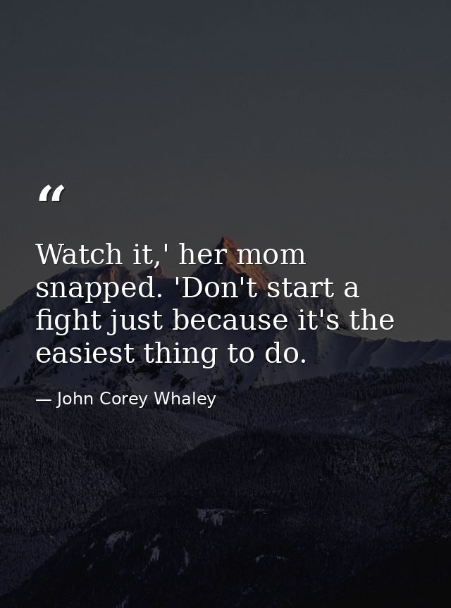 Watch it,' her mom snapped. 'Don't start a fight just because it's the easiest thing to do. — John Corey Whaley