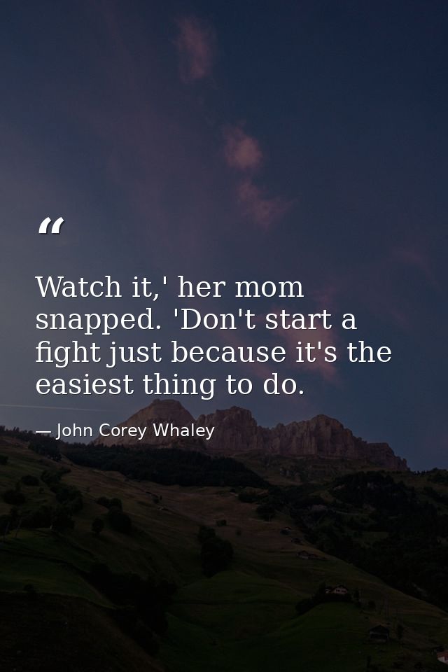 Watch it,' her mom snapped. 'Don't start a fight just because it's the easiest thing to do. — John Corey Whaley
