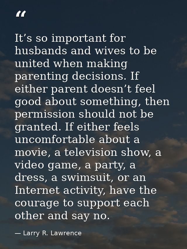 It’s so important for husbands and wives to be united when making parenting decisions. If either parent doesn’t feel goo — Larry R. Lawrence