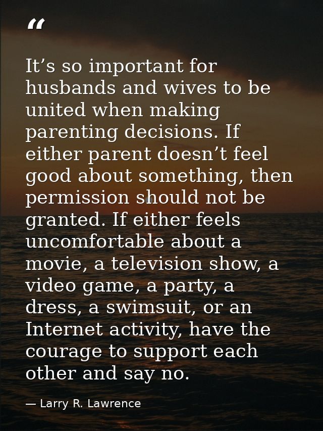 It’s so important for husbands and wives to be united when making parenting decisions. If either parent doesn’t feel goo — Larry R. Lawrence