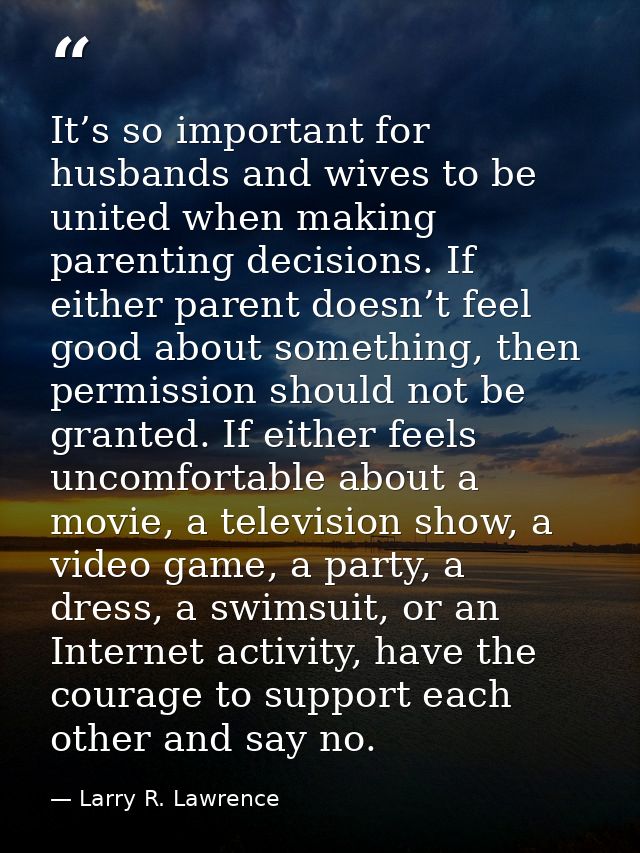 It’s so important for husbands and wives to be united when making parenting decisions. If either parent doesn’t feel goo — Larry R. Lawrence