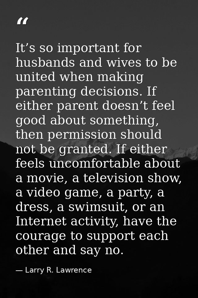 It’s so important for husbands and wives to be united when making parenting decisions. If either parent doesn’t feel goo — Larry R. Lawrence