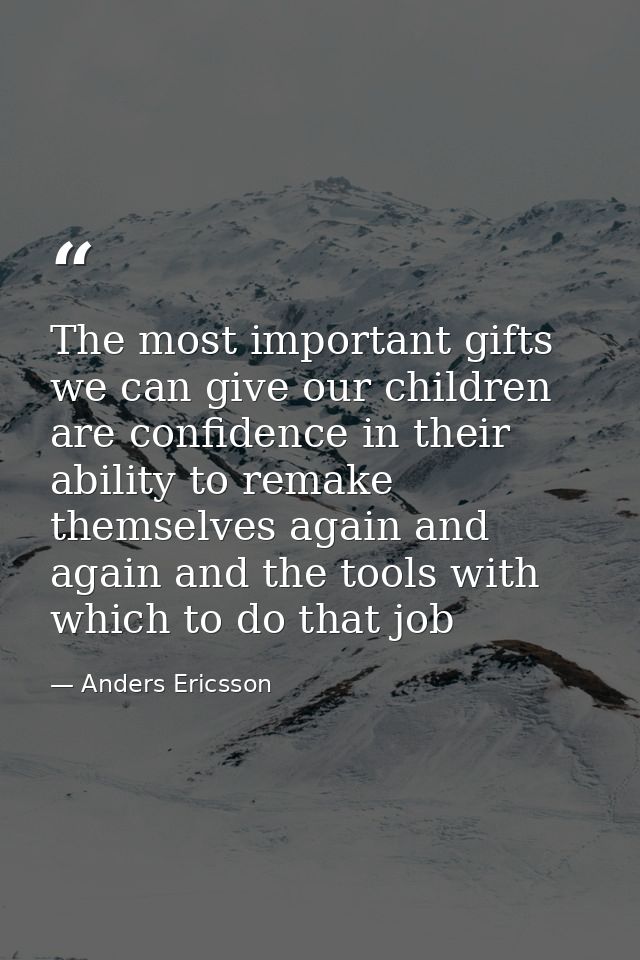 The most important gifts we can give our children are confidence in their ability to remake themselves again and again a — Anders Ericsson