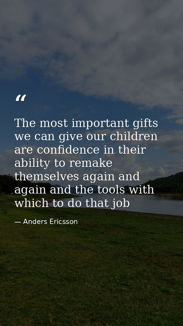 The most important gifts we can give our children are confidence in their ability to remake themselves again and again a — Anders Ericsson