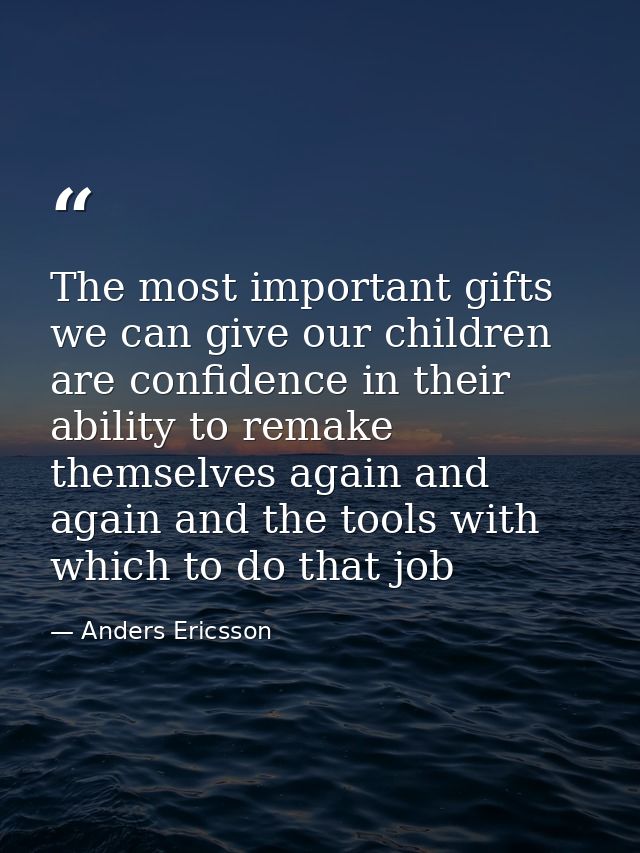 The most important gifts we can give our children are confidence in their ability to remake themselves again and again a — Anders Ericsson
