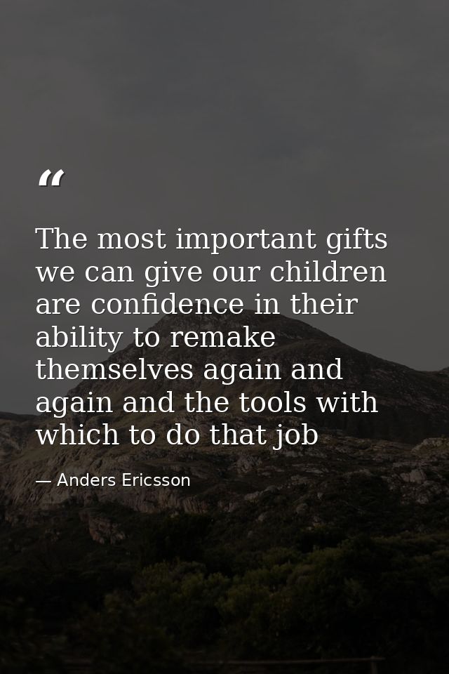 The most important gifts we can give our children are confidence in their ability to remake themselves again and again a — Anders Ericsson