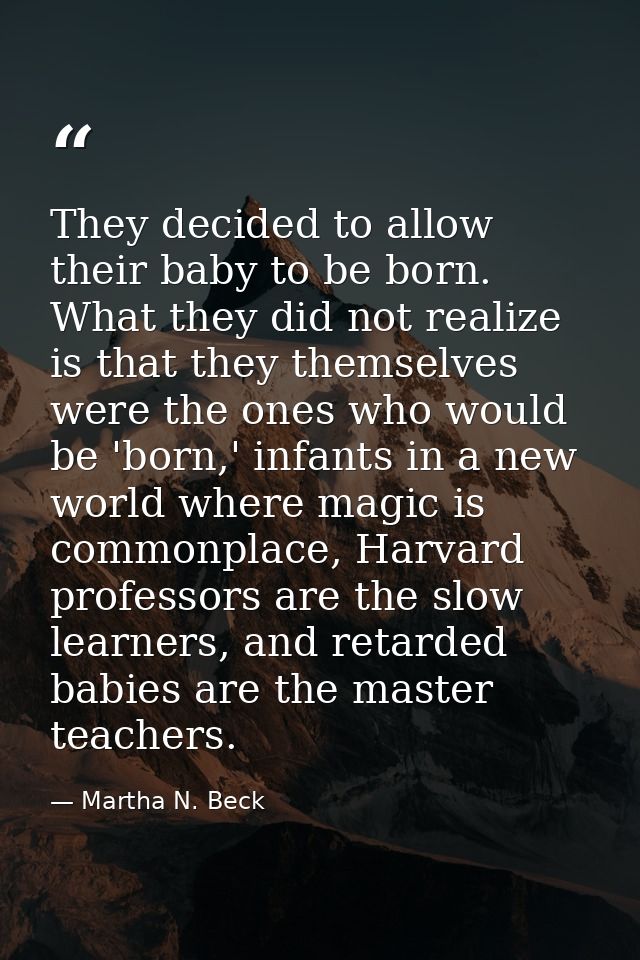 They decided to allow their baby to be born. What they did not realize is that they themselves were the ones who would b — Martha N. Beck