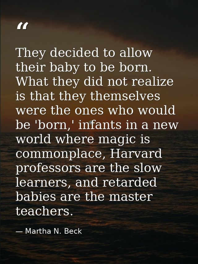 They decided to allow their baby to be born. What they did not realize is that they themselves were the ones who would b — Martha N. Beck
