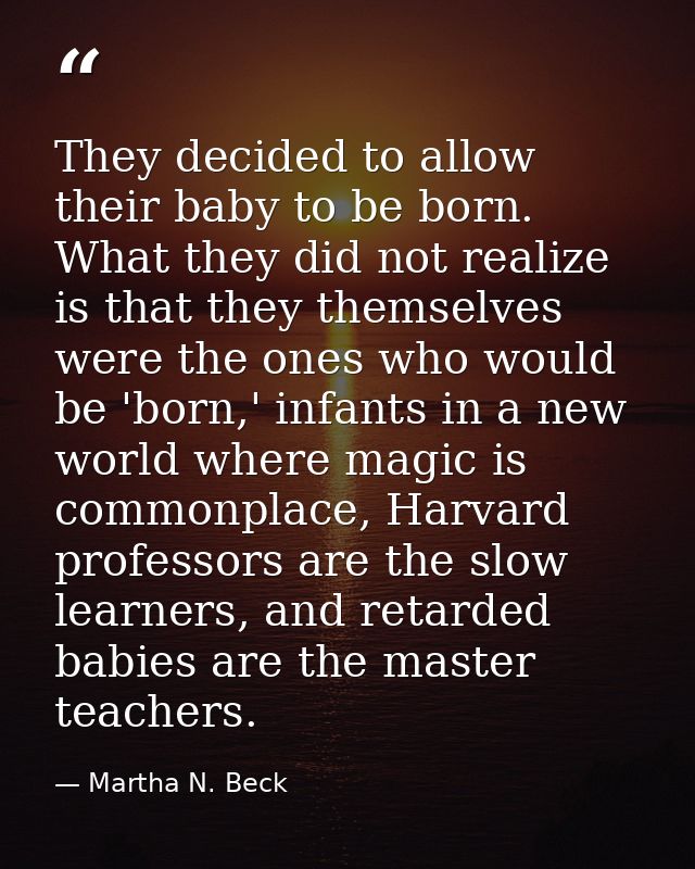They decided to allow their baby to be born. What they did not realize is that they themselves were the ones who would b — Martha N. Beck