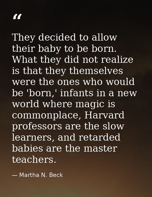 They decided to allow their baby to be born. What they did not realize is that they themselves were the ones who would b — Martha N. Beck