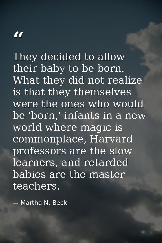 They decided to allow their baby to be born. What they did not realize is that they themselves were the ones who would b — Martha N. Beck