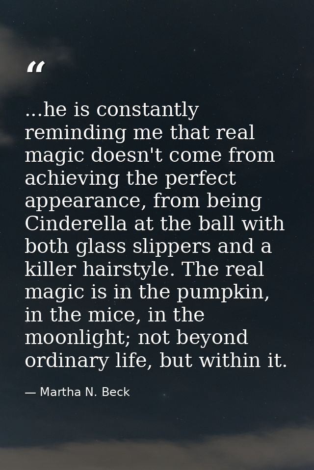 ...he is constantly reminding me that real magic doesn't come from achieving the perfect appearance, from being Cinderel — Martha N. Beck