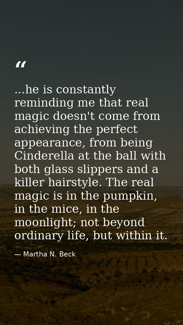 ...he is constantly reminding me that real magic doesn't come from achieving the perfect appearance, from being Cinderel — Martha N. Beck