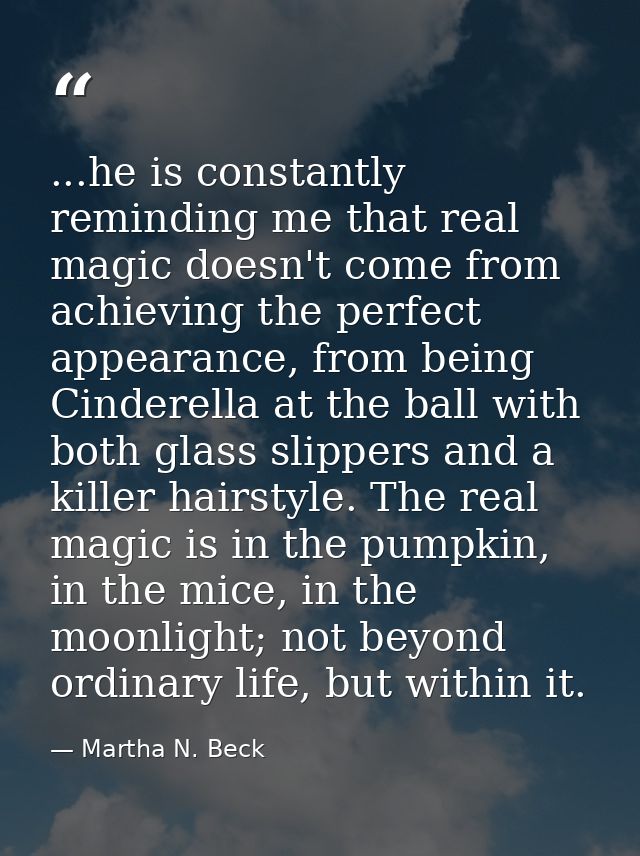 ...he is constantly reminding me that real magic doesn't come from achieving the perfect appearance, from being Cinderel — Martha N. Beck