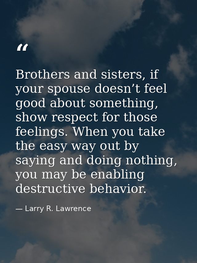 Brothers and sisters, if your spouse doesn’t feel good about something, show respect for those feelings. When you take t — Larry R. Lawrence