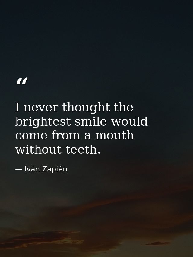 I never thought the brightest smile would come from a mouth without teeth. — Iván Zapién