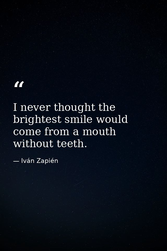 I never thought the brightest smile would come from a mouth without teeth. — Iván Zapién