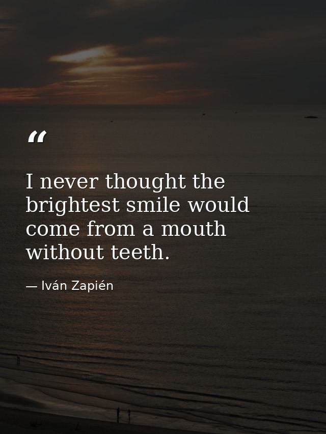 I never thought the brightest smile would come from a mouth without teeth. — Iván Zapién
