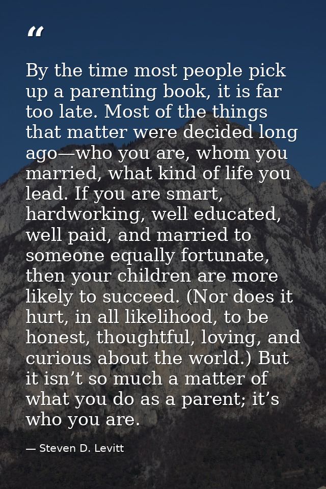 By the time most people pick up a parenting book, it is far too late. Most of the things that matter were decided long a — Steven D. Levitt