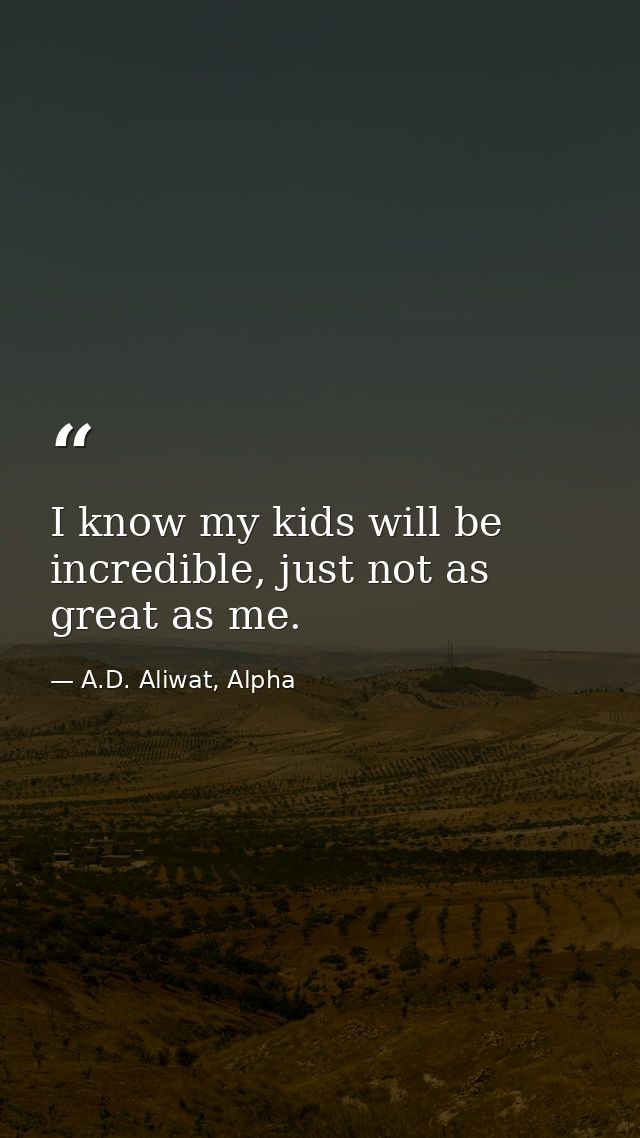 I know my kids will be incredible, just not as great as me. — A.D. Aliwat, Alpha