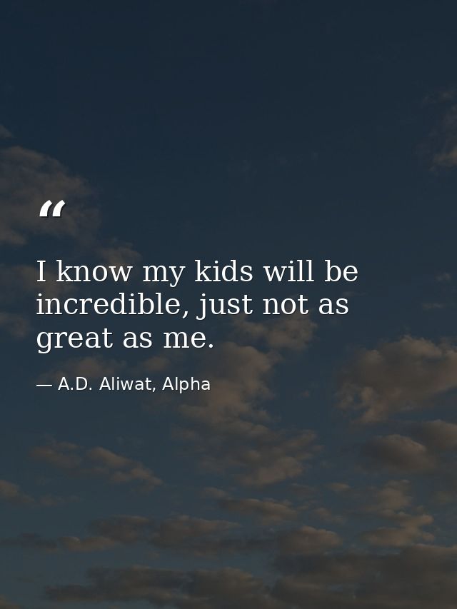 I know my kids will be incredible, just not as great as me. — A.D. Aliwat, Alpha