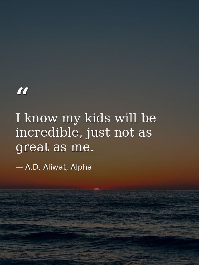 I know my kids will be incredible, just not as great as me. — A.D. Aliwat, Alpha