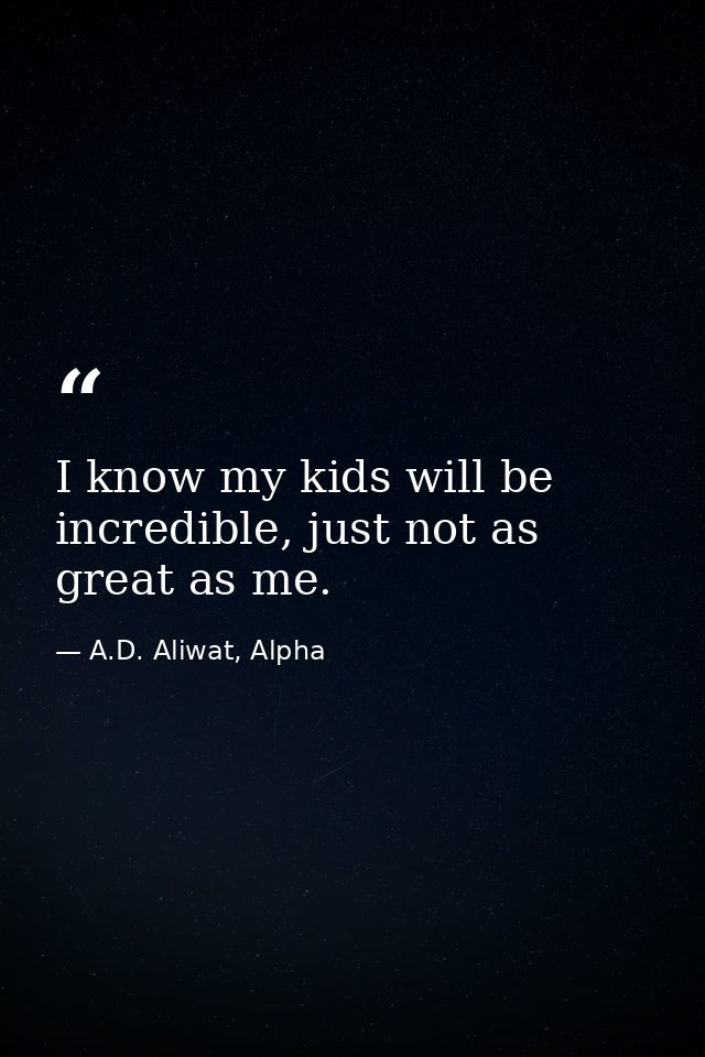 I know my kids will be incredible, just not as great as me. — A.D. Aliwat, Alpha