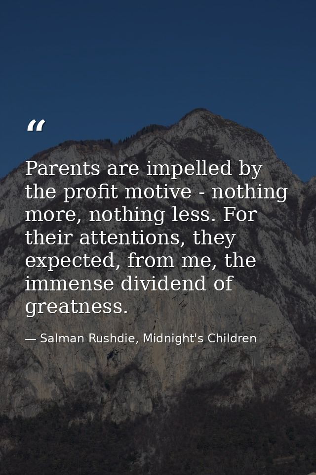 Parents are impelled by the profit motive - nothing more, nothing less. For their attentions, they expected, from me, th — Salman Rushdie, Midnight's Children