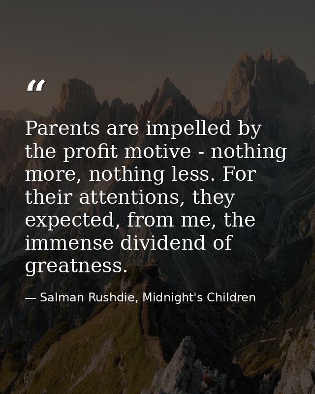 Parents are impelled by the profit motive - nothing more, nothing less. For their attentions, they expected, from me, th — Salman Rushdie, Midnight's Children