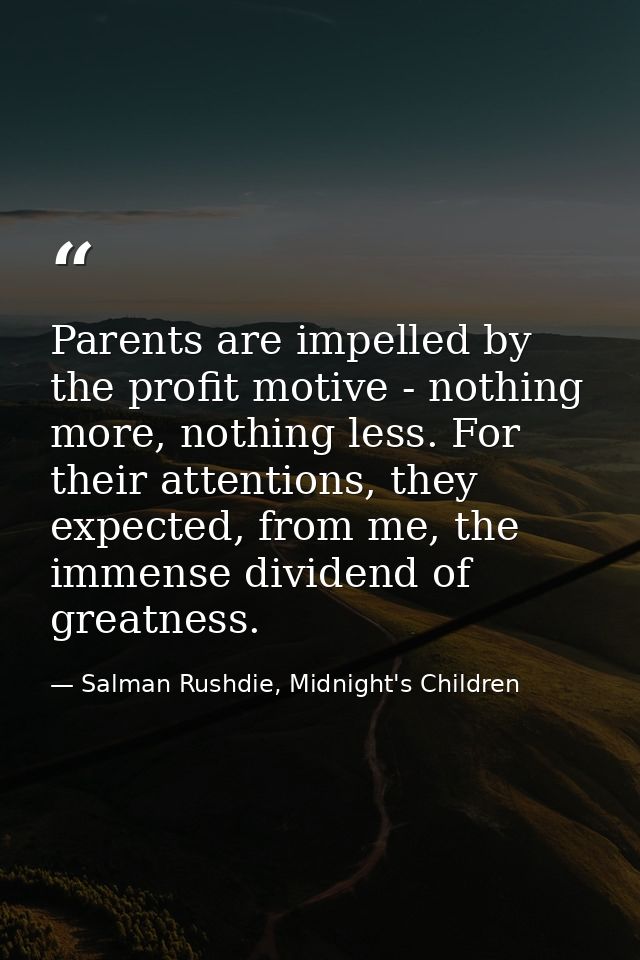 Parents are impelled by the profit motive - nothing more, nothing less. For their attentions, they expected, from me, th — Salman Rushdie, Midnight's Children