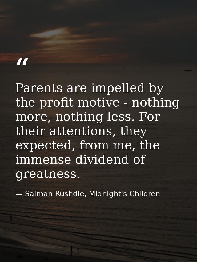 Parents are impelled by the profit motive - nothing more, nothing less. For their attentions, they expected, from me, th — Salman Rushdie, Midnight's Children