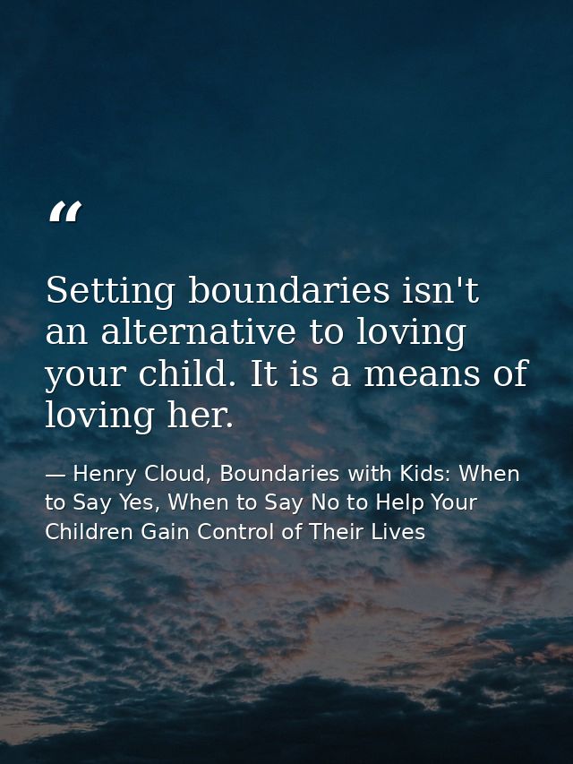 Setting boundaries isn't an alternative to loving your child. It is a means of loving her. — Henry Cloud, Boundaries with Kids: When to Say Yes, When to Say No to Help Your Children Gain Control of Their Lives
