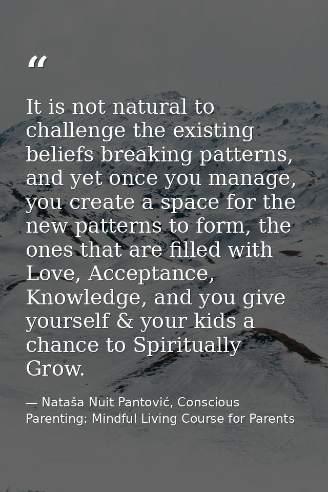 It is not natural to challenge the existing beliefs breaking patterns, and yet once you manage, you create a space for t — Nataša Nuit Pantović, Conscious Parenting: Mindful Living Course for Parents