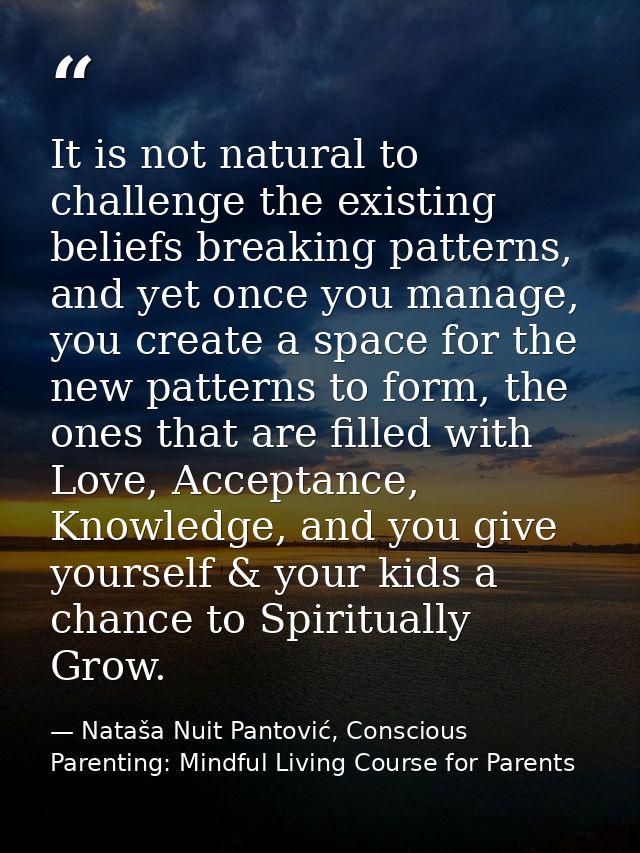 It is not natural to challenge the existing beliefs breaking patterns, and yet once you manage, you create a space for t — Nataša Nuit Pantović, Conscious Parenting: Mindful Living Course for Parents