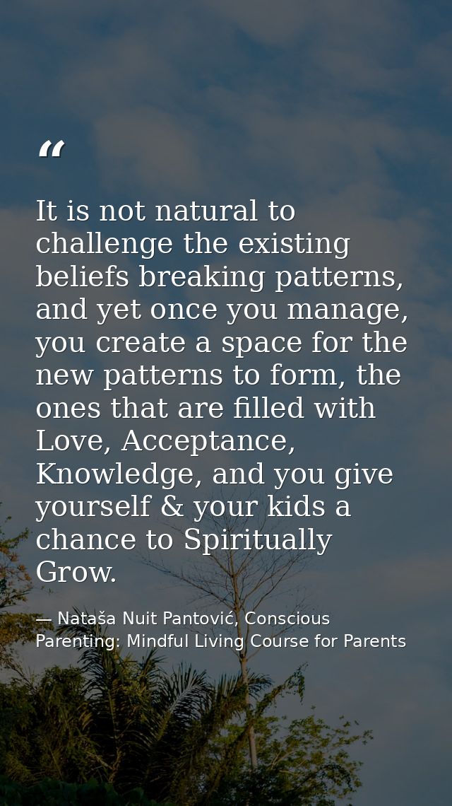 It is not natural to challenge the existing beliefs breaking patterns, and yet once you manage, you create a space for t — Nataša Nuit Pantović, Conscious Parenting: Mindful Living Course for Parents