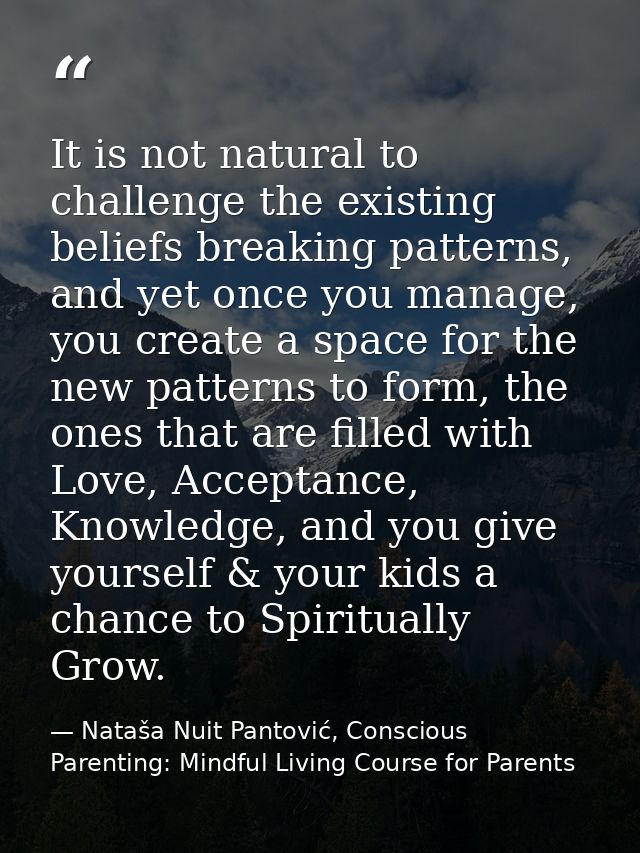 It is not natural to challenge the existing beliefs breaking patterns, and yet once you manage, you create a space for t — Nataša Nuit Pantović, Conscious Parenting: Mindful Living Course for Parents