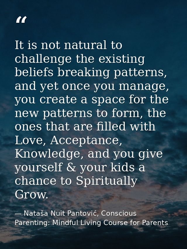 It is not natural to challenge the existing beliefs breaking patterns, and yet once you manage, you create a space for t — Nataša Nuit Pantović, Conscious Parenting: Mindful Living Course for Parents