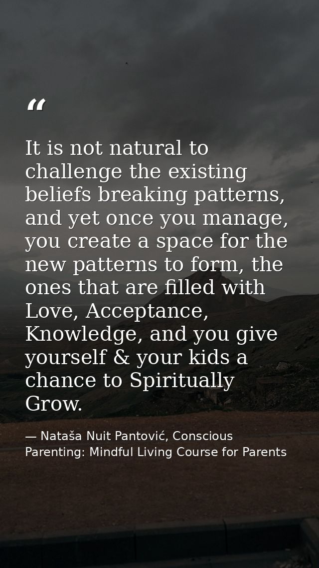 It is not natural to challenge the existing beliefs breaking patterns, and yet once you manage, you create a space for t — Nataša Nuit Pantović, Conscious Parenting: Mindful Living Course for Parents