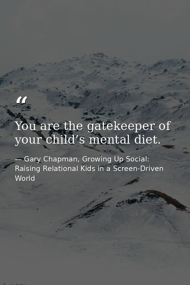 You are the gatekeeper of your child’s mental diet. — Gary Chapman, Growing Up Social: Raising Relational Kids in a Screen-Driven World