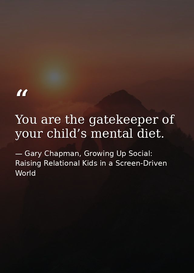 You are the gatekeeper of your child’s mental diet. — Gary Chapman, Growing Up Social: Raising Relational Kids in a Screen-Driven World