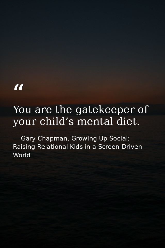 You are the gatekeeper of your child’s mental diet. — Gary Chapman, Growing Up Social: Raising Relational Kids in a Screen-Driven World