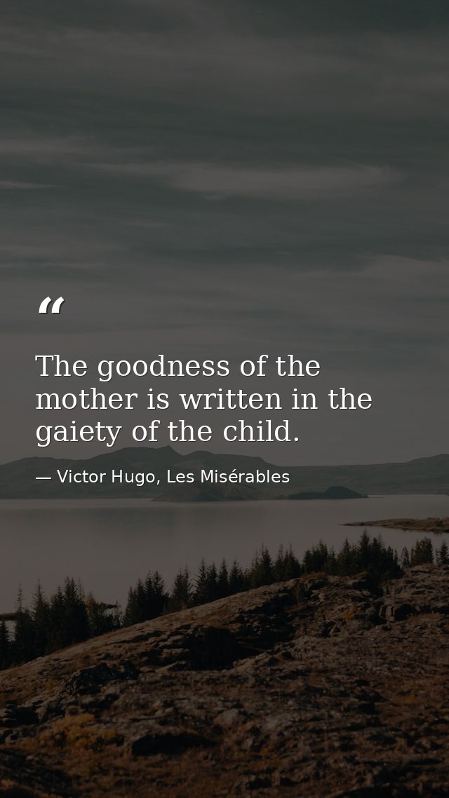 The goodness of the mother is written in the gaiety of the child. — Victor Hugo, Les Misérables