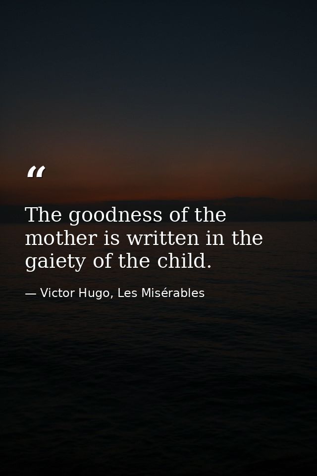 The goodness of the mother is written in the gaiety of the child. — Victor Hugo, Les Misérables