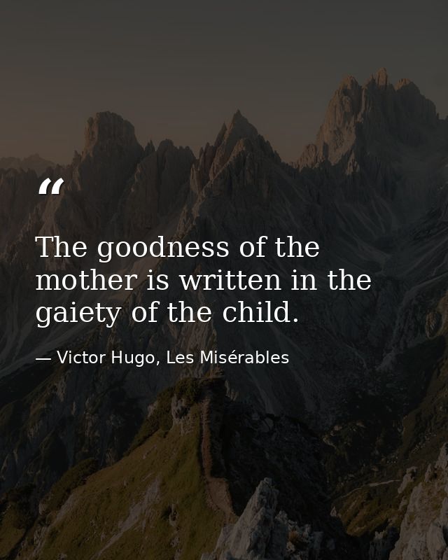 The goodness of the mother is written in the gaiety of the child. — Victor Hugo, Les Misérables