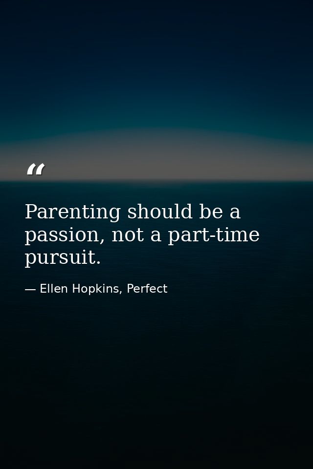 Parenting should be a passion, not a part-time pursuit. — Ellen Hopkins, Perfect