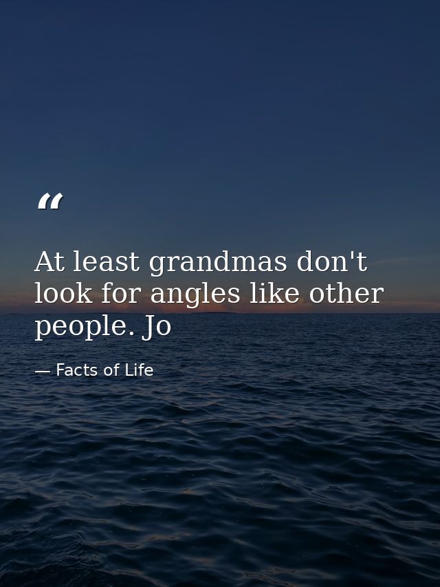 At least grandmas don't look for angles like other people. Jo — Facts of Life